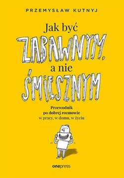 Jak być zabawnym, a nie śmiesznym. Przewodnik po dobrej rozmowie w pracy, w domu, w życiu - ebook - Przemysław Kutnyj