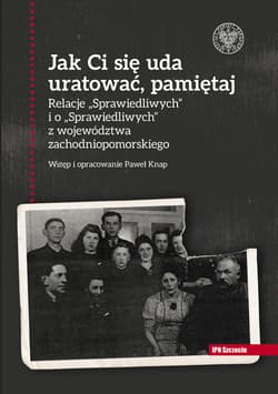 Jak Ci się uda uratować, pamiętaj! Relacje „Sprawiedliwych” i o „Sprawiedliwych” z województwa zachodniopomorskiego - Paweł Knap