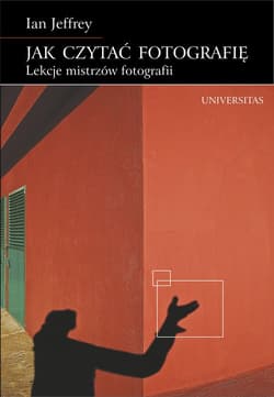 Jak czytać fotografię Lekcje mistrzów fotografii - Ian Jeffrey