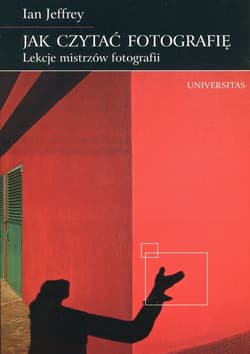 Jak czytać fotografię Lekcje mistrzów fotografii - Ian Jeffrey