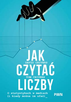 Jak czytać liczby. O statystykach w mediach (i kiedy można im ufać) - Chivers Tom,  Chivers David