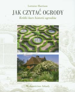 Jak czytać ogrody Krótki kurs historii ogrodów - Lorraine Harrison