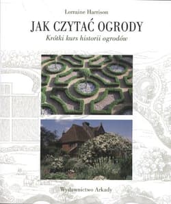 Jak czytać ogrody Krótki kurs historii ogrodów - Lorraine Harrison
