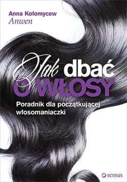 Jak dbać o włosy. Poradnik dla początkującej włosomaniaczki - ebook - Anna Kołomycew "Anwen"