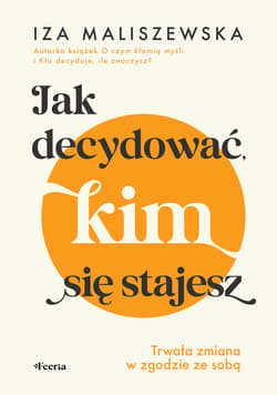 Jak decydować, kim się stajesz. Trwała zmiana w zgodzie ze sobą