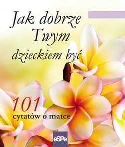 Jak dobrze Twym dzieckiem być 101 cytatów o matce