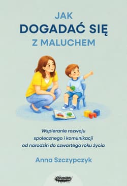 Jak dogadać się z maluchem. Wspieranie rozwoju społecznego i komunikacji od narodzin od czwartego roku życia - Anna Szczypczyk