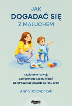 Jak dogadać się z maluchem. Wspieranie rozwoju społecznego i komunikacji od narodzin od czwartego roku życia - Anna Szczypczyk