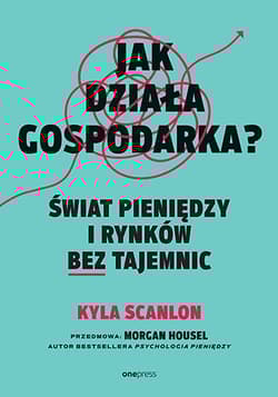 Jak działa gospodarka? Świat pieniędzy i rynków bez tajemnic - Morgan Housel