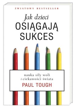Jak dzieci osiągają sukces. Nauka siły woli i ciekawości świata - Paul Tough
