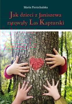 Jak dzieci z Janiszewa ratowały Las Kapturski - Maria Pierzchalska