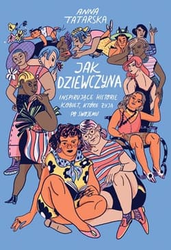 Jak dziewczyna. Inspirujące historie kobiet, które żyją po swojemu.