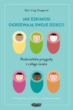 Jak Eskimosi ogrzewają swoje dzieci? Rodzicielskie przygody z całego świata - Hopgood Mei-Ling