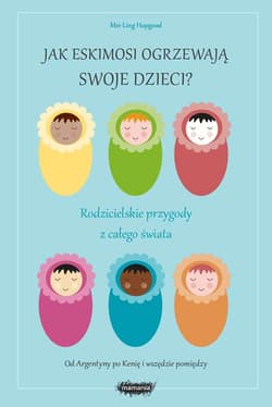 Jak Eskimosi ogrzewają swoje dzieci? Rodzicielskie przygody z całego świata - Hopgood Mei-Ling