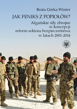 Jak Feniks z popiołów? Afgańskie siły zbrojne w koncepcji reform sektora bezpieczeństwa w latach 200 - Górka-Winter Beata