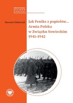 Jak Feniks z popiołów… Armia Polska w Związku Sowieckim 1941-1942 - Sławomir Kalbarczyk