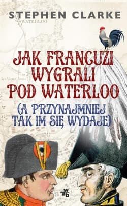 Jak Francuzi wygrali pod Waterloo (a przynajmiej tak im się wydaje) - Stephan Clarke