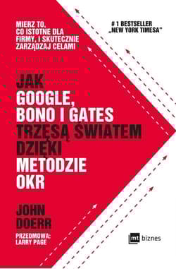 Jak Google Bono i Gates trzęsą światem dzięki metodzie OKR Mierz to, co istotne dla firmy, i skutecznie zarządzaj celami