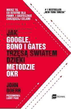 Jak Google Bono i Gates trzęsą światem dzięki metodzie OKR Mierz to, co istotne dla firmy, i skutecznie zarządzaj celami - John Doerr