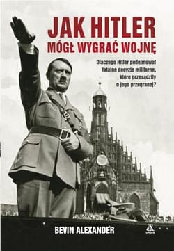 Jak Hitler mógł wygrać wojnę wyd.4 - Alexander Bevin