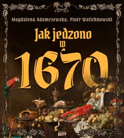 Jak jedzono w 1670 roku - Adamczewska Magdalena, Walichnowski Piotr