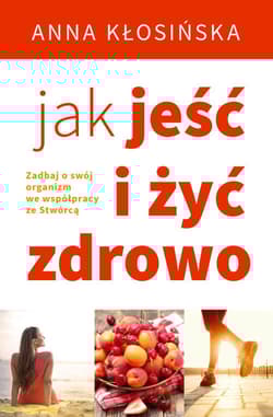 Jak jeść i żyć zdrowo - Anna Kłosińska