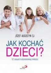 Jak kochać dzieci? 12 zasad rodzicielskiej miłości - Józef Augustyn SJ