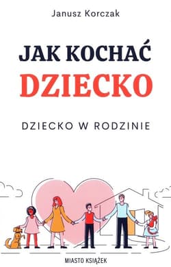 Jak kochać dziecko Dziecko w rodzinie - Janusz Korczak