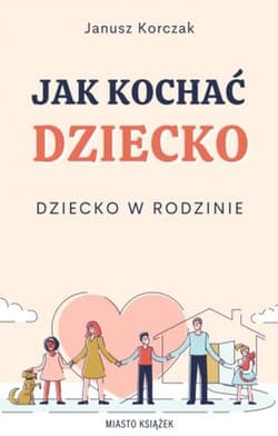 Jak kochać dziecko Dziecko w rodzinie - Janusz Korczak