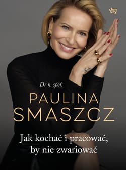 Jak kochać i pracować, by nie zwariować - Paulina Smaszcz