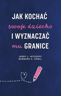 Jak kochać swoje dziecko i wyznaczać mu granice - Unell Barbara C., Wyckoff Jerry L.