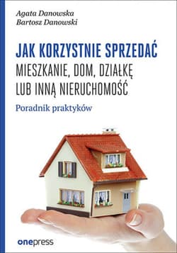 Jak korzystnie sprzedać mieszkanie, dom, działkę lub inną nieruchomość. Poradnik praktyków - ebook - Agata Danowska, Bartosz Danowski