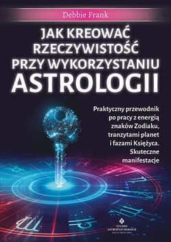 Jak kreować rzeczywistość przy wykorzystaniu astrologii. Praktyczny przewodnik po pracy z energią znaków Zodiaku, tranzytami planet i fazami Księżyca - Debbie Frank
