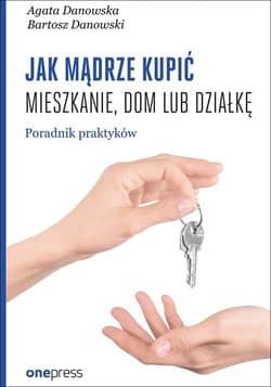 Jak mądrze kupić mieszkanie, dom lub działkę. Poradnik praktyków - Agata Danowska, Bartosz Danowski