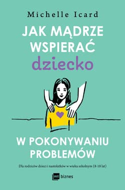 Jak mądrze wspierać dziecko w pokonywaniu problemów - Michelle Icard
