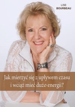 Jak mierzyć się z upływem czasu i wciąż mieć dużo energii - Lise Bourbeau