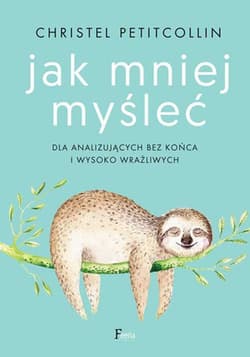 Jak mniej myśleć  Dla analizujących bez końca i wysoko wrażliwych - Christel Petitcollin