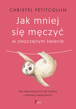 Jak mniej się męczyć w zwyczajnym świecie Dla analizujących bez końca i wysoko wrażliwych