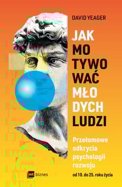 Jak motywować młodych ludzi. Przełomowe odkrycia psychologii rozwoju od 10 do 25 roku życia - David Yeager