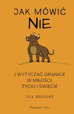 Jak mówić NIE i wytyczać granice w miłości, życiu i świecie - Jill Brooke