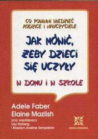 Jak mówić, żeby dzieci się uczyły w domu i w szkole - Adele  Faber, Elaine Mazlish