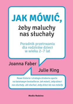 Jak mówić, żeby maluchy nas słuchały Poradnik przetrwania dla rodziców dzieci w wieku 2-7 lat - Faber Joanna, King Julie