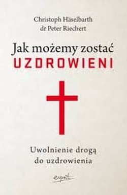 Jak możemy zostać uzdrowieni Uwolnienie drogą do uzdrowienia - Haselbarth Christoph, Reichert Peter
