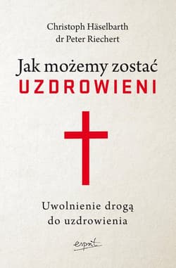 Jak możemy zostać uzdrowieni wyd.2 Uwolnienie drogą do uzdrowienia - Haselbarth Christoph