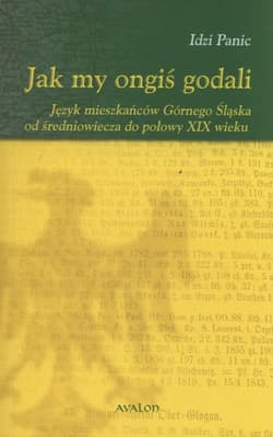 Jak my ongiś godali Język mieszkańców Górnego Śląska od średniowiecza do połowy XIX wieku