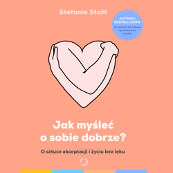 Jak myśleć o sobie dobrze? O sztuce akceptacji i życiu bez lęku - audiobook