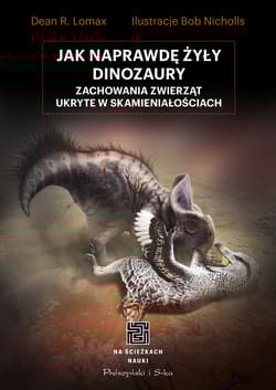 Jak naprawdę żyły dinozaury. Zachowania zwierząt ukryte w skamieniałościach - Dean R. Lomax