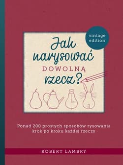 Jak narysować dowolną rzecz? Ponad 200 prostych sposobów rysowania krok po kroku każdej rzeczy - Robert Lambry
