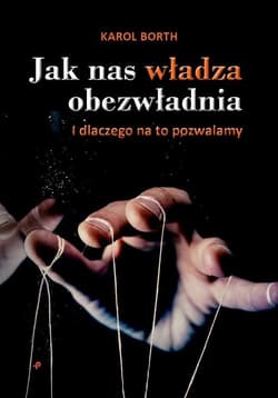 Jak nas władza obezwładnia I dlaczego na to pozwalamy - Karol Borth