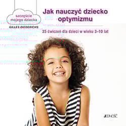 Jak nauczyć dziecko optymizmu 35 ćwiczeń dla dzieci w wieku 3-10 lat - tekst: Gilles Diederichs; ilustracje: Atelier Aout a Paris/Muriel Douru